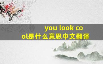 you look cool是什么意思中文翻译